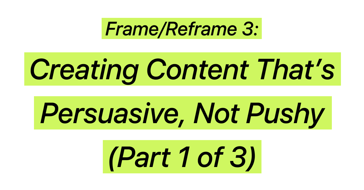 Creating Content That’s Persuasive, Not Pushy (Part 1 of 3)